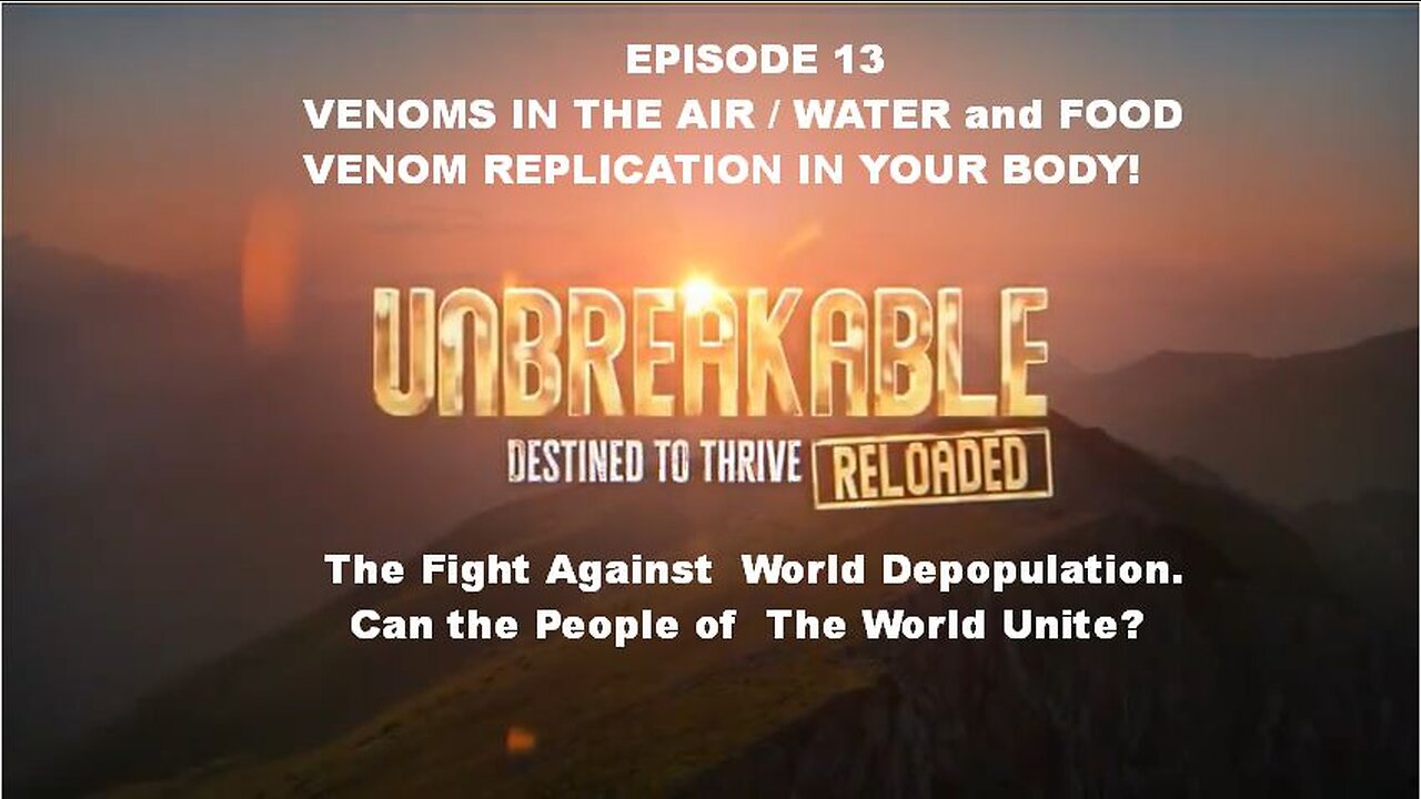 UNBREAKABLE RELOADED EPISODE 13 VENOMS IN THE AIR / WATER and FOOD VENOM REPLICATION IN YOUR BODY! The Fight Against World Depopulation. Can the People of The World Unite?