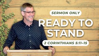 Ready to Stand — 2 Corinthians 5:11–15 (Sermon Only)