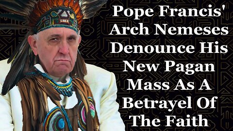 Pope Francis' Arch Nemeses Denounce His New Pagan Mass As A Betrayal Of The Faith