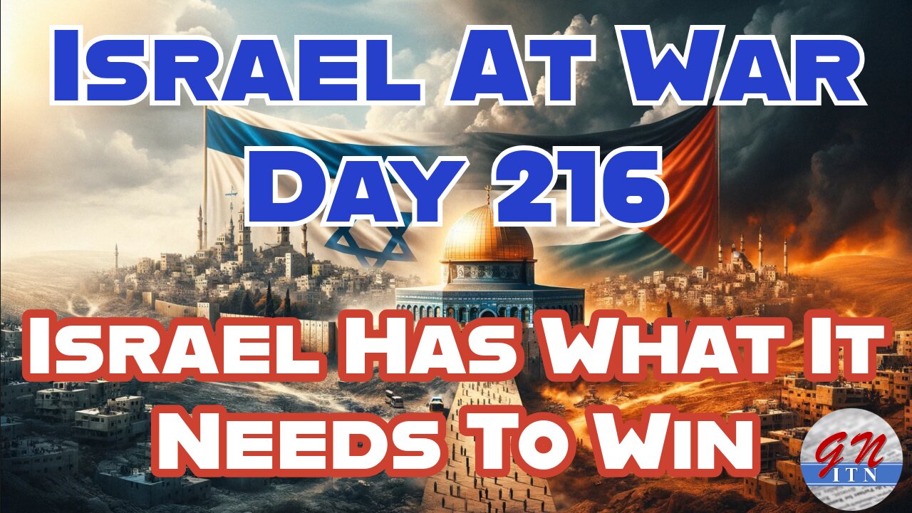 GNITN Special Edition Israel At War Day 216: Israel Has What It Needs To Win