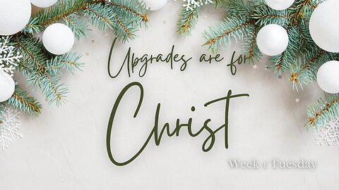 Upgrades are for Christ Week 1 Tuesday