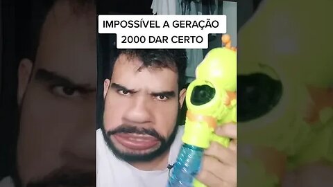 IMPOSSÍVEL A GERAÇÃO 2000 DAR CERTO