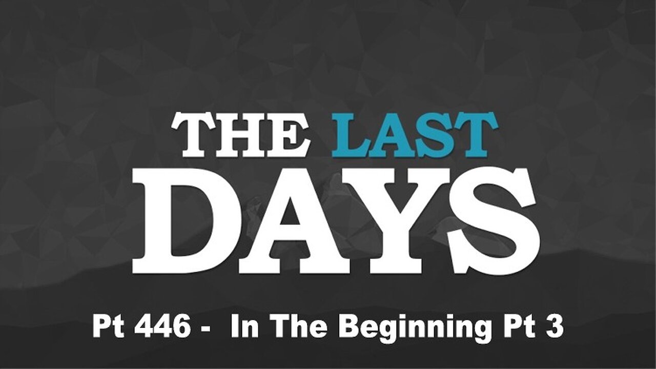 The Last Days Pt 446 - In the Beginning Pt 3