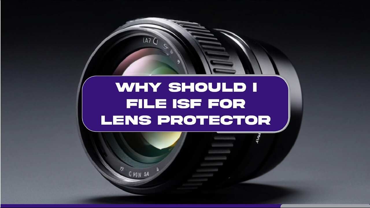 Mastering the Art of Customs: The Importance of Filing ISF for Lens Protectors