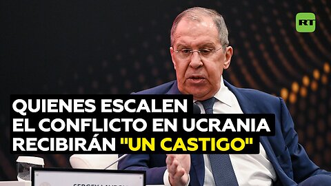 Lavrov: Quienes escalen el conflicto en Ucrania recibirán un "castigo merecido"
