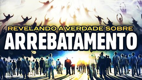 Descubra a Verdade Sobre O ARREBATAMENTO DA IGREJA