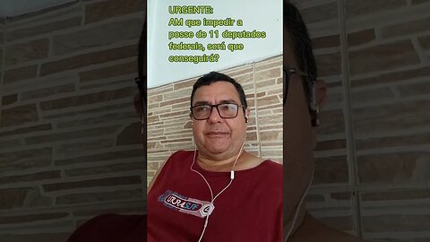 URGENTE:AM que impedir aposse de 11 deputadosfederais, será queconseguirá?