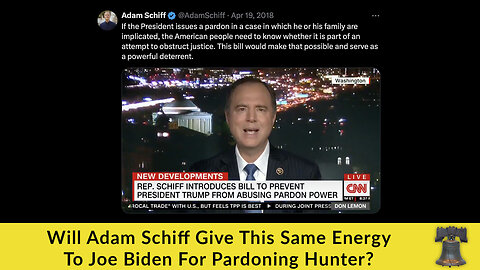 Will Adam Schiff Give This Same Energy To Joe Biden For Pardoning Hunter?