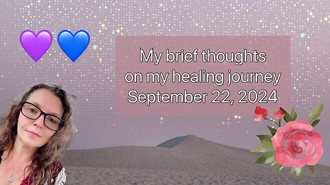 My brief thoughts on my healing journey, September 22, 2024