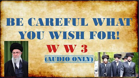BE CAREFUL WHAT YOU WISH FOR!! (WW3)