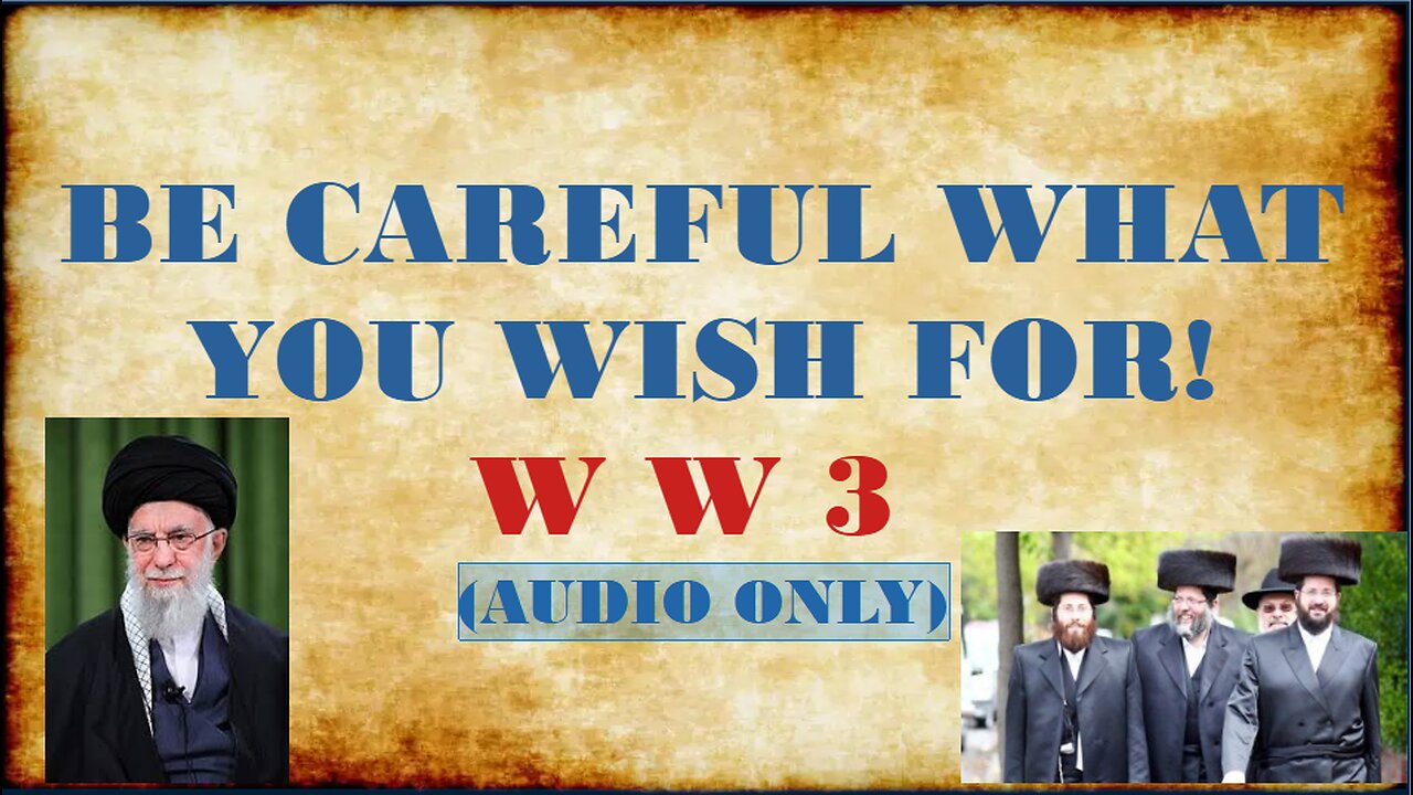 BE CAREFUL WHAT YOU WISH FOR!! (WW3)