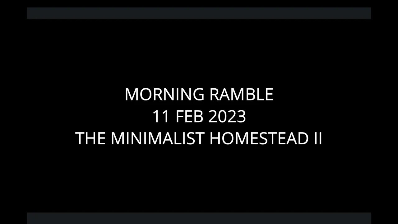 Morning Ramble - 20230211 - The Minimalist Homestead II