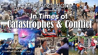 In Times of Catastrophes & Conflicts ~ The Arcturians