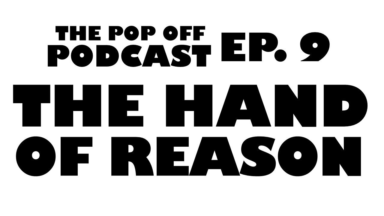 The Hand of Reason - Ep.9 The Pop Off Podcast