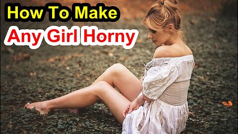 How To Make Any Girl Feel Horny For You