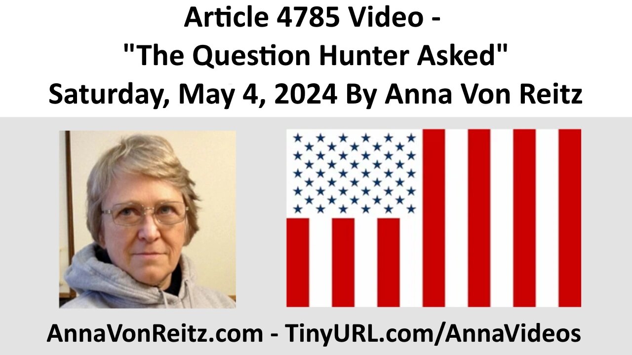 Article 4785 Video - The Question Hunter Asked - Saturday, May 4, 2024 By Anna Von Reitz