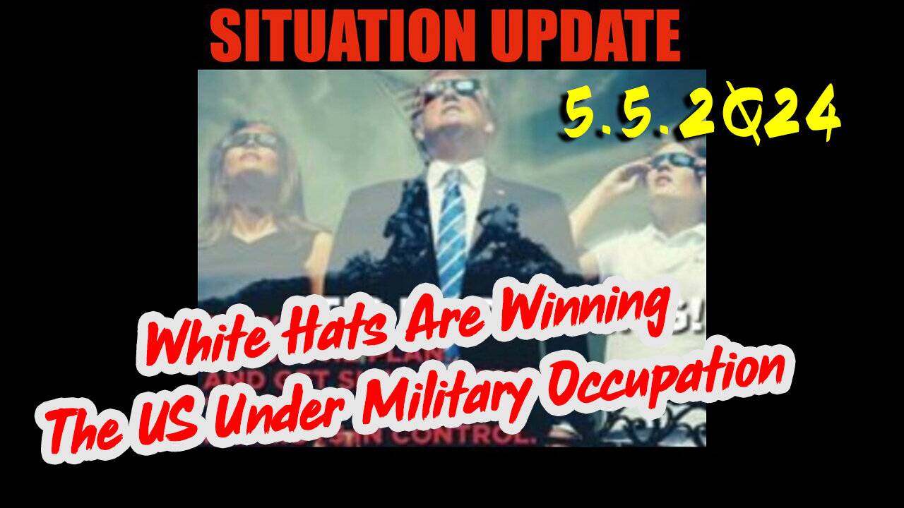 Situation Update 5.5.2Q24 ~ White Hats Are Winning. The US Under Military Occupation