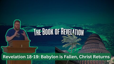 Revelation 18-19: Babylon is Fallen, Christ is returning