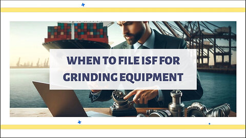 Mastering ISF Filing for Grinding Equipment: Timing is Key!