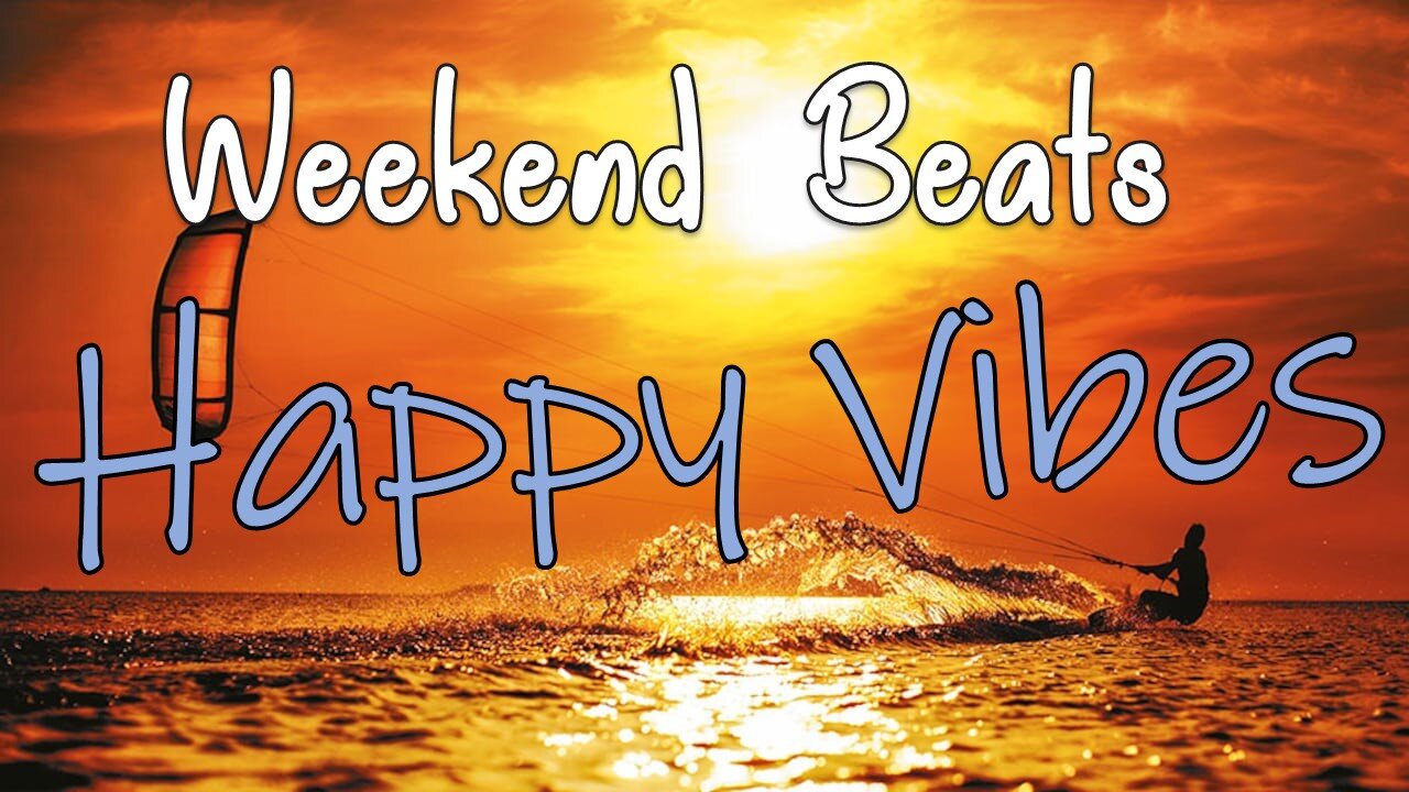 Upbeat Music to Be Happy- Weekend Beats - Good Vibes Only.