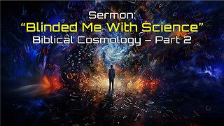 11-30-2024 Blinded Me with Science - Biblical Cosmology pt 2