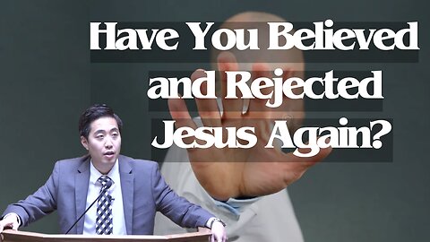 Have You Believed and Rejected Jesus Again? | Dr. Gene Kim