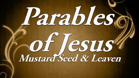 The Parables of Jesus: Part 5 The Mustard Seed & Leaven