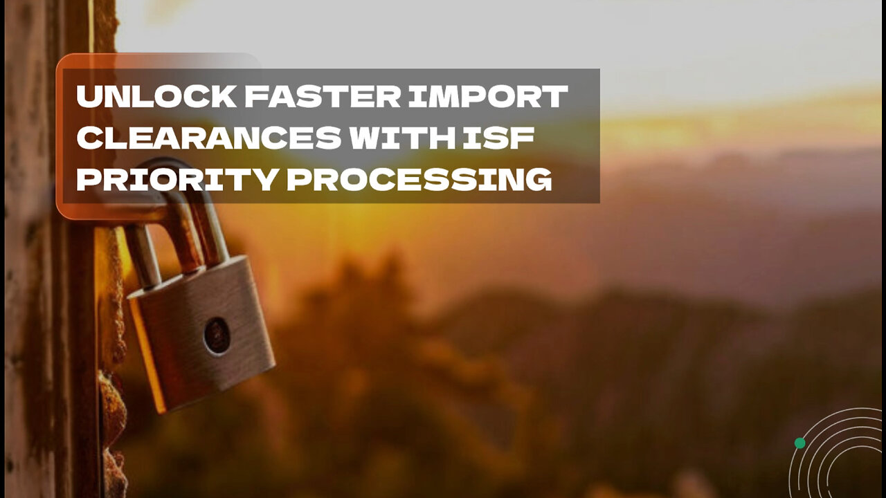 Unlock the Benefits of ISF Priority Processing to Expedite Your Cargo Clearance