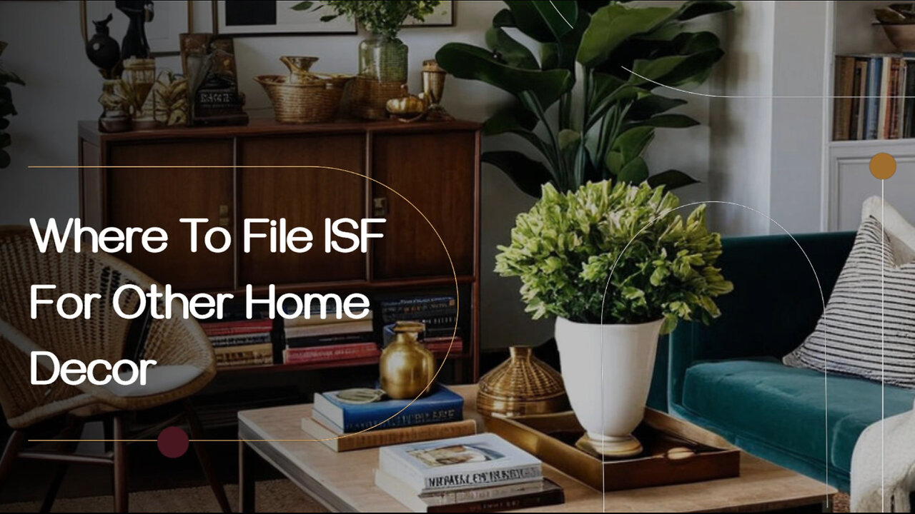 Navigating ISF Filing for Other Home Decor: Where and How