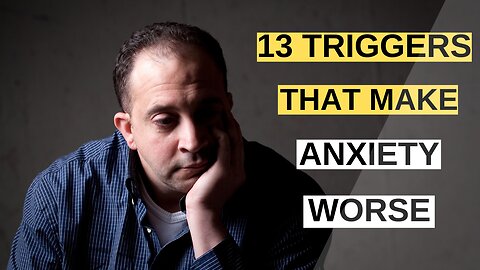 The Surprising 13 Triggers of Your Anxiety