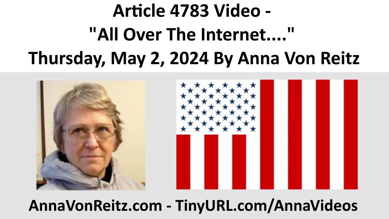 Article 4783 Video - "All Over The Internet...." - Thursday, May 2, 2024 By Anna Von Reitz