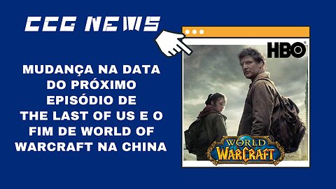 CCG News: Mudança na Data do Próximo Episódio de The Last of Us e Fim de World Of Warcraft na China