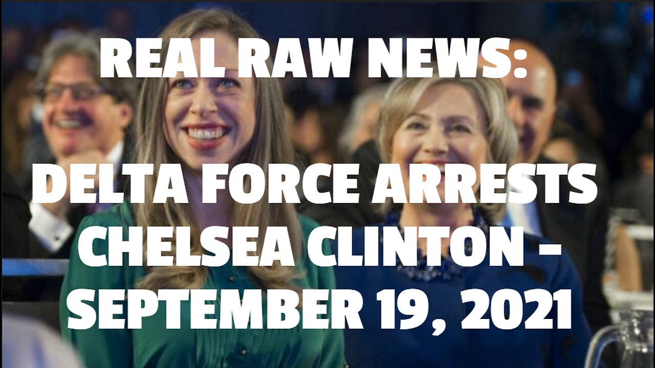 REAL RAW NEWS: DELTA FORCE ARRESTS CHELSEA CLINTON -SEPTEMBER 19, 2021