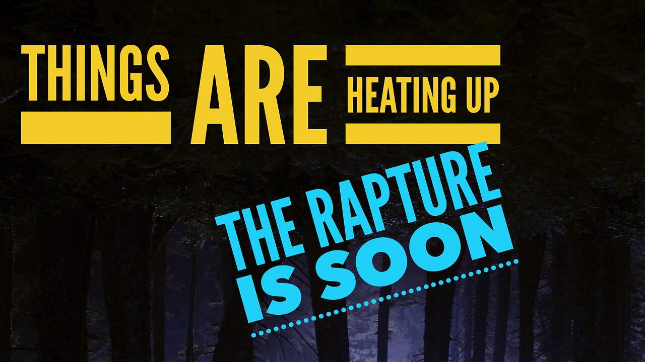 Things Are Heating Up. The Rapture is soon… Watchman River