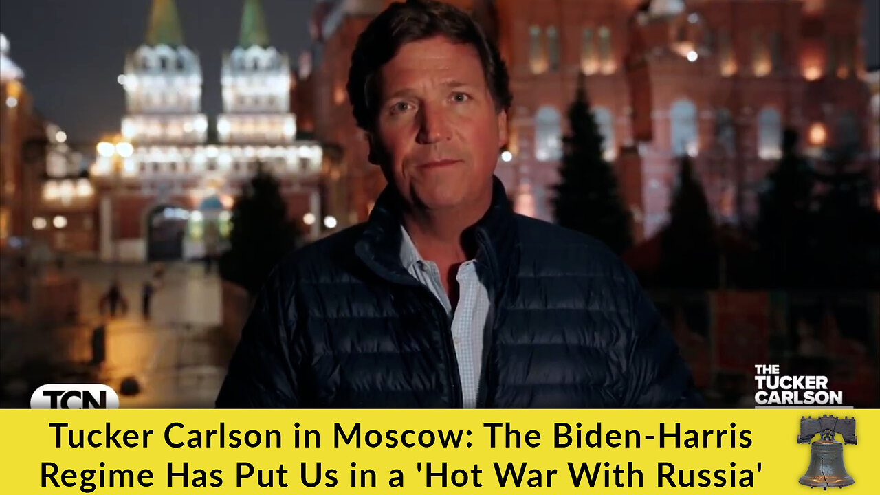 Tucker Carlson in Moscow: The Biden-Harris Regime Has Put Us in a 'Hot War With Russia'