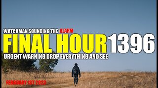 FINAL HOUR 1396 - URGENT WARNING DROP EVERYTHING AND SEE - WATCHMAN SOUNDING THE ALARM