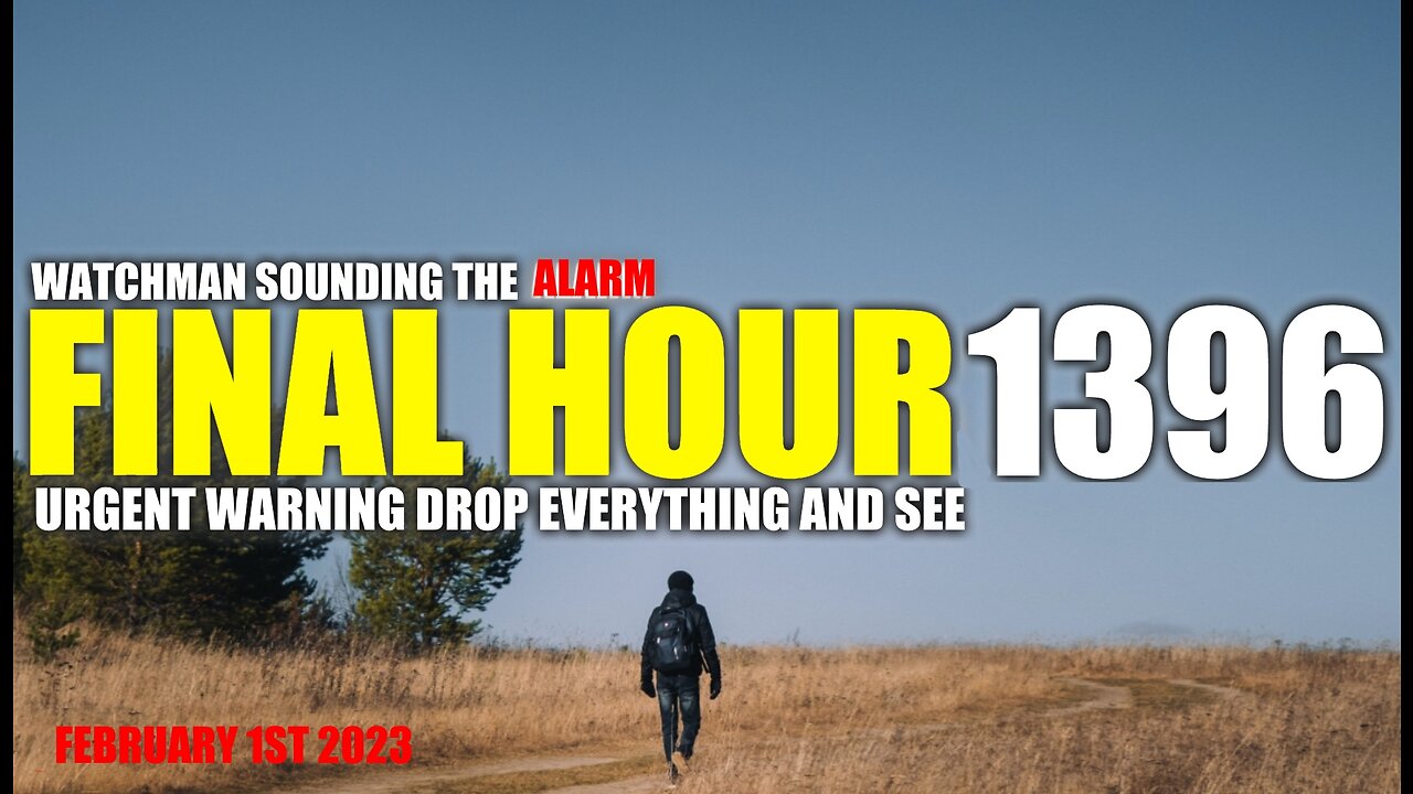 FINAL HOUR 1396 - URGENT WARNING DROP EVERYTHING AND SEE - WATCHMAN SOUNDING THE ALARM