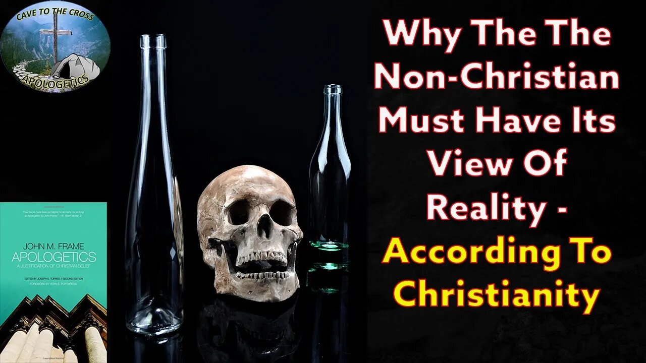Why The The Non-Christian Must Have Its View Of Reality - According To Christianity