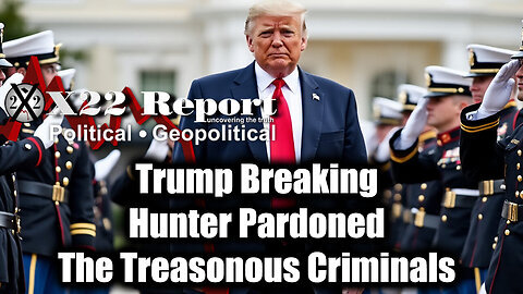 New X22 Report- Trump Breaking News, Hunter Pardoned, The Treasonous Criminals