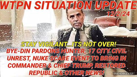 WTPN SITREP 12/2/24 “BYEDIN PARDONS HUNTER, 17 CITY CIVIL UNREST, NUKE SCARE EVENT”