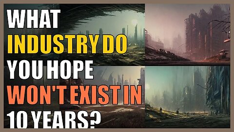What industry do you hope won't exist in 10 years?