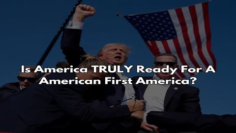 Is America TRULY Ready For A American First America?