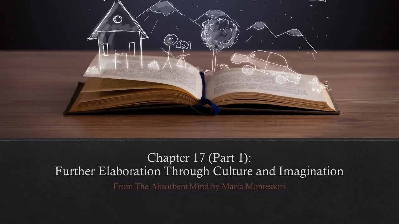 Chapter 17 (Part 1) of The Absorbent Mind by Maria Montessori (Culture and Imagination)