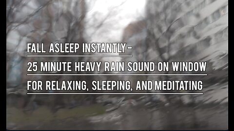 Fall Asleep Instantly- 25 Minute Heavy Rain Sound On Window For Relaxing, Sleeping, And Meditating