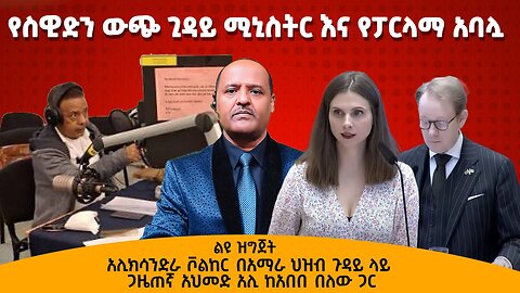 የስዊድን ውጭ ጊዳይ ሚኒስትር እና የፓርላማ አባሏ አሊክሳንድራ ቮልከር በአማራ ህዝብ ጉዳይ ላይ - ጋዜጠኛ አህመድ አሊ ከአበበ በለው ጋር