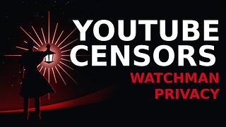 YouTube Censors Watchman Privacy