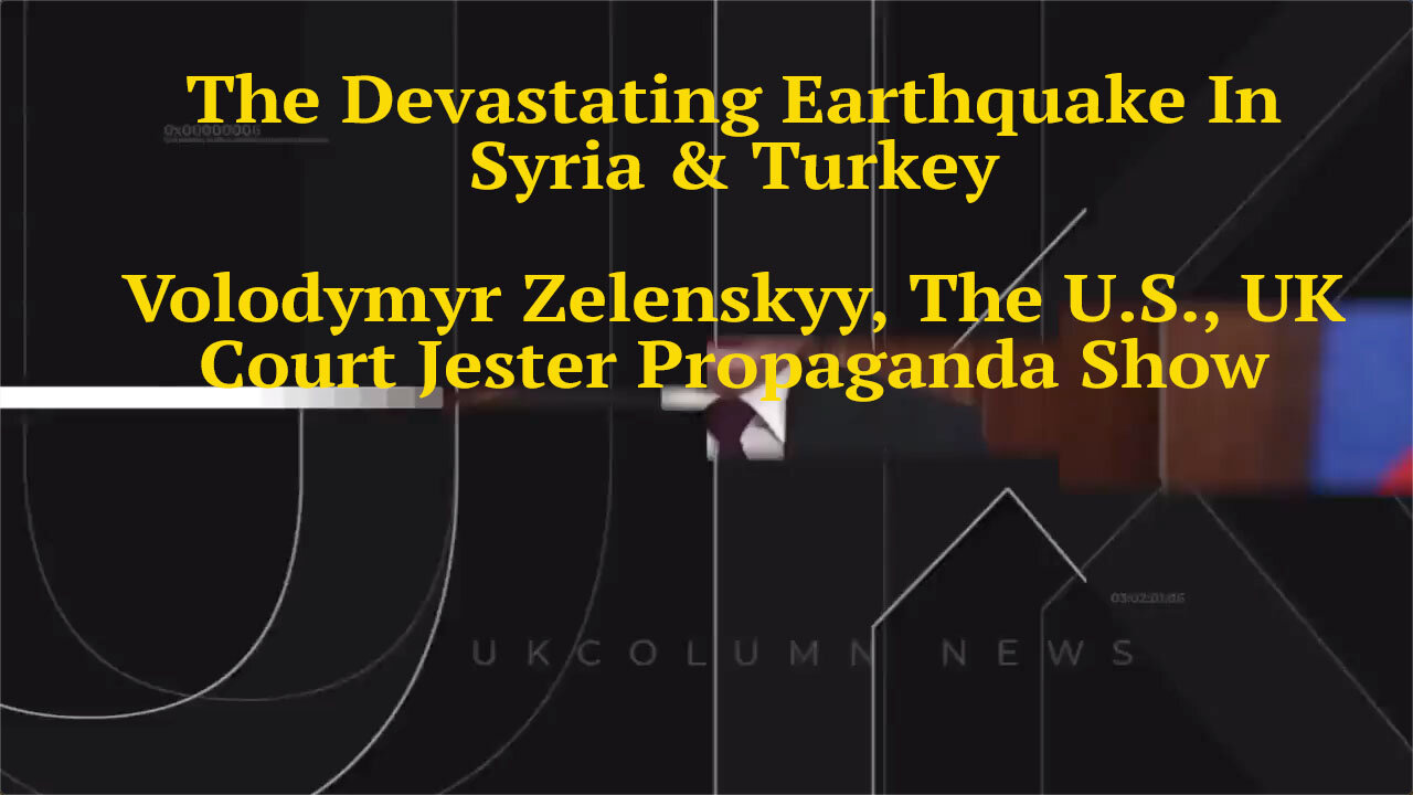 UK Column News Report - The Devastating Earthquake In Syria & Turkey