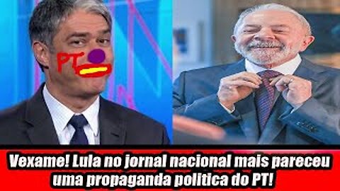 Vexame! Lula no jornal nacional mais pareceu uma propaganda politica do PT