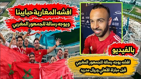 افشه المغاربة حبايبنا | ويوجه رسالة للجمهور المغربي قبل مباراة الأهلي وريال مدريد