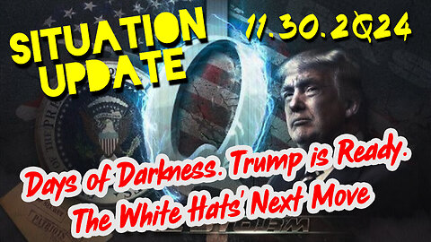 Situation Update 11.30.24 ~ Trump is Ready. Days of Darkness. The White Hats' Next Move